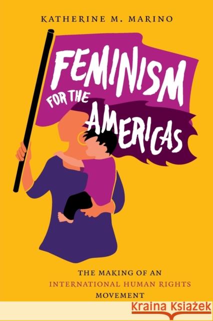 Feminism for the Americas: The Making of an International Human Rights Movement Katherine M. Marino 9781469661520 University of North Carolina Press