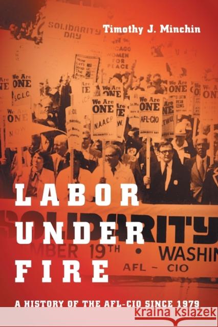 Labor Under Fire: A History of the AFL-CIO Since 1979 Minchin, Timothy J. 9781469661544 University of North Carolina Press