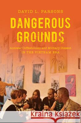 Dangerous Grounds: Antiwar Coffeehouses and Military Dissent in the Vietnam Era David L. Parsons 9781469661551 University of North Carolina Press