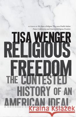 Religious Freedom: The Contested History of an American Ideal Tisa Wenger 9781469661605