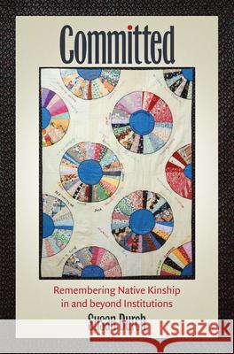 Committed: Remembering Native Kinship in and beyond Institutions Burch, Susan 9781469661612 University of North Carolina Press