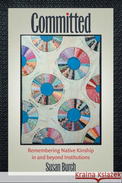 Committed: Remembering Native Kinship in and beyond Institutions Burch, Susan 9781469661629 University of North Carolina Press