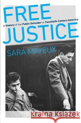 Free Justice: A History of the Public Defender in Twentieth-Century America Sara Mayeux 9781469661650 University of North Carolina Press