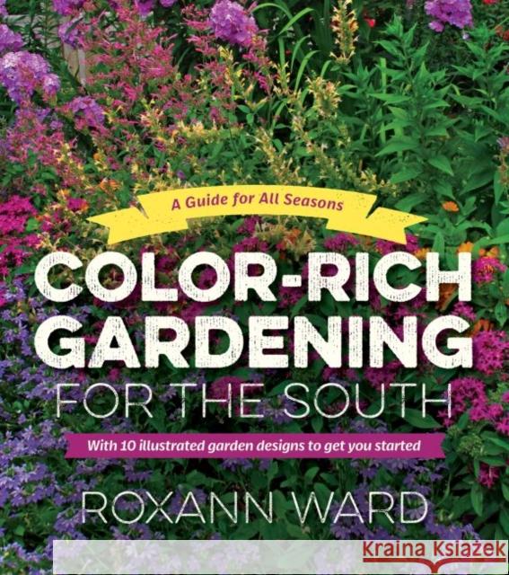 Color-Rich Gardening for the South: A Guide for All Seasons Ward, Roxann 9781469661766 University of North Carolina Press