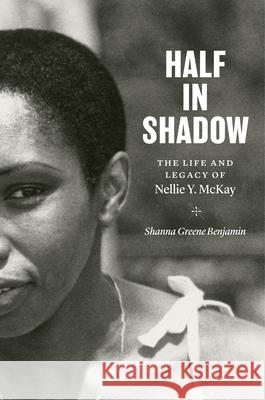 Half in Shadow: The Life and Legacy of Nellie Y. McKay Shanna Greene Benjamin 9781469661889