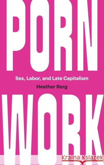 Porn Work: Sex, Labor, and Late Capitalism Heather Berg 9781469661919 University of North Carolina Press