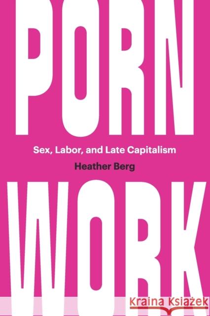 Porn Work: Sex, Labor, and Late Capitalism Heather Berg 9781469661926 University of North Carolina Press