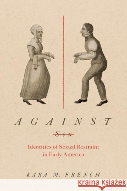 Against Sex: Identities of Sexual Restraint in Early America Kara French 9781469662145 University of North Carolina Press