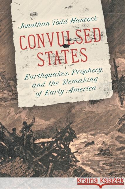 Convulsed States: Earthquakes, Prophecy, and the Remaking of Early America Jonathan Todd Hancock 9781469662183