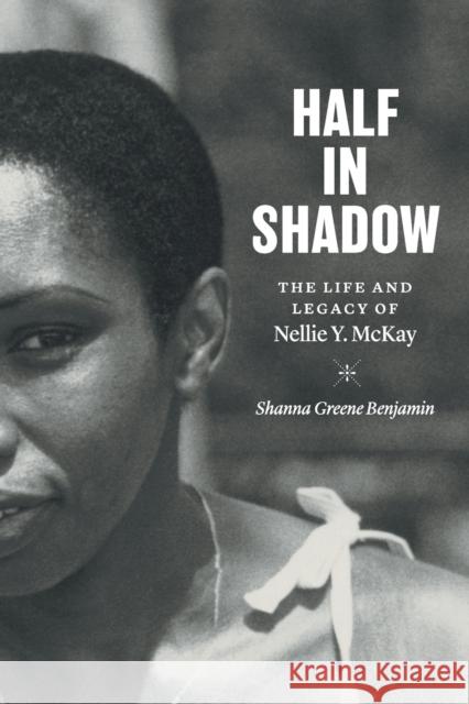 Half in Shadow: The Life and Legacy of Nellie Y. McKay Shanna Greene Benjamin 9781469662534