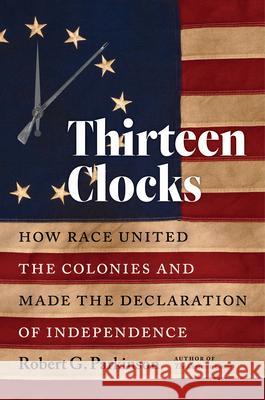 Thirteen Clocks: How Race United the Colonies and Made the Declaration of Independence Robert G. Parkinson 9781469662565