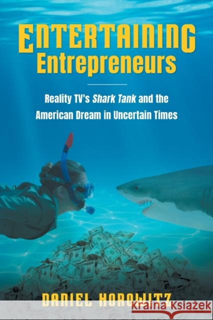 Entertaining Entrepreneurs: Reality TV's Shark Tank and the American Dream in Uncertain Times Horowitz, Daniel 9781469662602 University of North Carolina Press