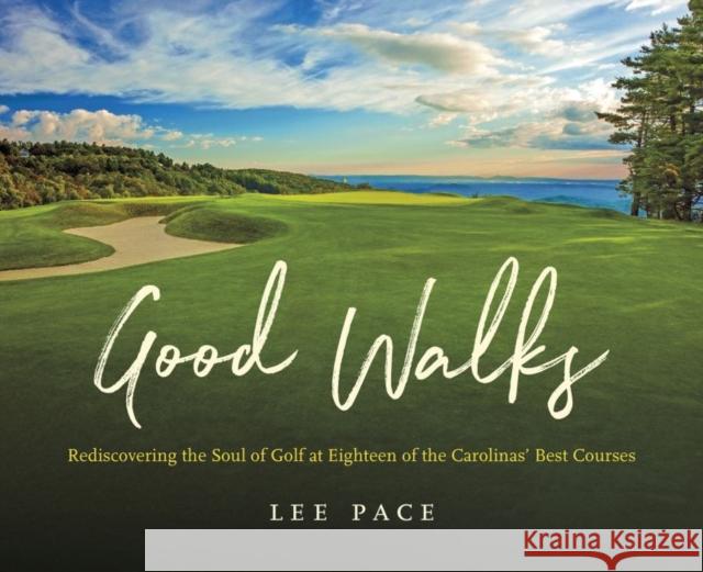 Good Walks: Rediscovering the Soul of Golf at Eighteen of the Carolinas' Best Courses Lee Pace 9781469662862