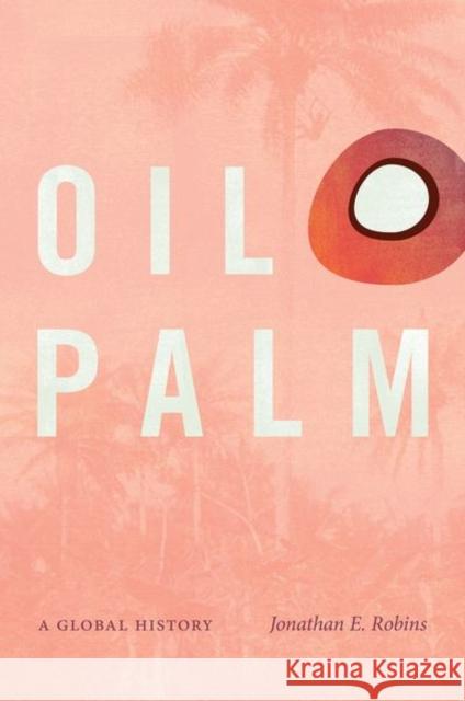 Oil Palm: A Global History Jonathan E. Robins 9781469662893 University of North Carolina Press