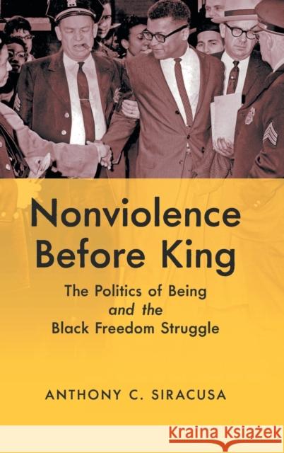 Nonviolence before King: The Politics of Being and the Black Freedom Struggle Siracusa, Anthony C. 9781469662992