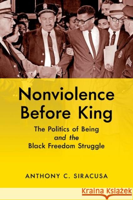 Nonviolence before King: The Politics of Being and the Black Freedom Struggle Siracusa, Anthony C. 9781469663005