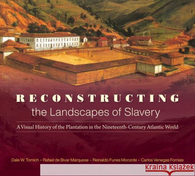 Reconstructing the Landscapes of Slavery: A Visual History of the Plantation in the Nineteenth-Century Atlantic World Dale W. Tomich Reinaldo Fune Carlos Venega 9781469663128 University of North Carolina Press