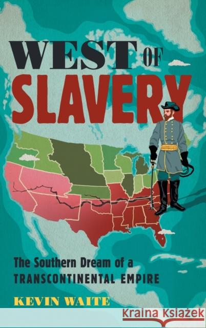 West of Slavery: The Southern Dream of a Transcontinental Empire Kevin Waite 9781469663180 University of North Carolina Press