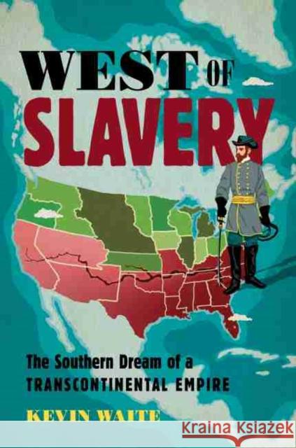 West of Slavery: The Southern Dream of a Transcontinental Empire Kevin Waite 9781469663197 The University of North Carolina Press