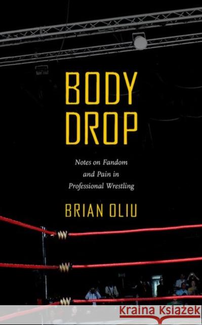 Body Drop: Notes on Fandom and Pain in Professional Wrestling Brian Oliu 9781469663418 University of North Carolina Press