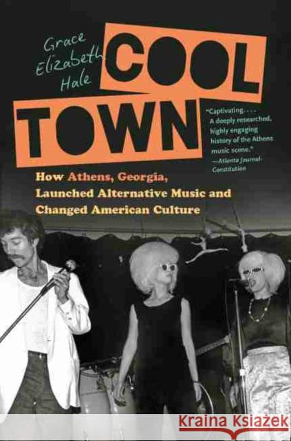 Cool Town: How Athens, Georgia, Launched Alternative Music and Changed American Culture Grace Elizabeth Hale 9781469664057 University of North Carolina Press