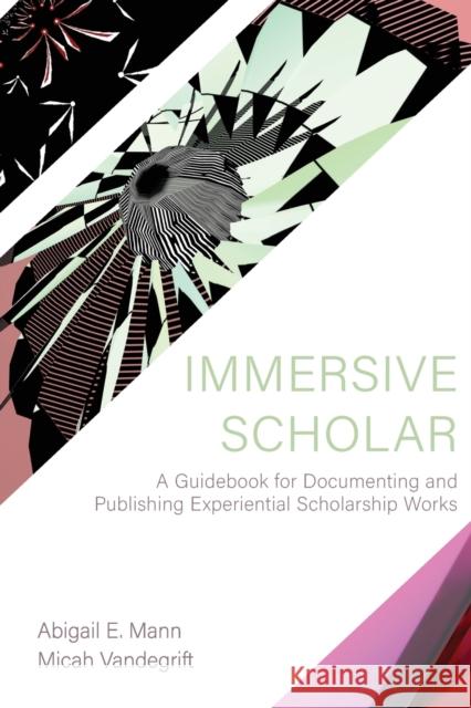 Immersive Scholar: A Guidebook for Documenting and Publishing Experiential Scholarship Works Abigail E. Mann Micah Vandegrift 9781469664279 North Carolina State University Libraries