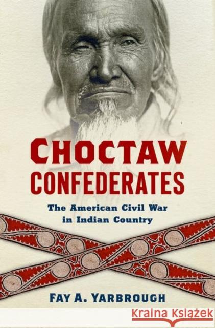 Choctaw Confederates: The American Civil War in Indian Country Fay A. Yarbrough 9781469665115 University of North Carolina Press