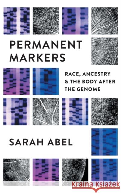 Permanent Markers: Race, Ancestry, and the Body After the Genome Sarah Abel 9781469665146