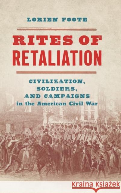 Rites of Retaliation: Civilization, Soldiers, and Campaigns in the American Civil War Lorien Foote 9781469665269 University of North Carolina Press