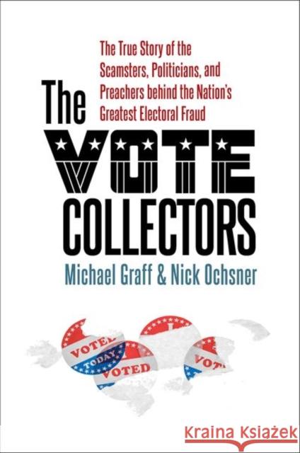 The Vote Collectors: The True Story of the Scamsters, Politicians, and Preachers Behind the Nation's Greatest Electoral Fraud Michael Graff Nick Ochsner 9781469665566 University of North Carolina Press