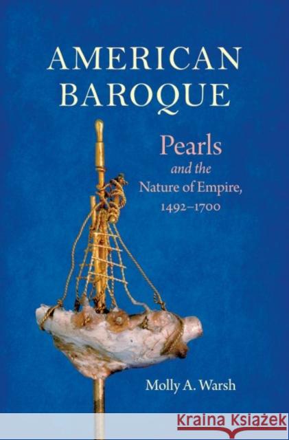 American Baroque: Pearls and the Nature of Empire, 1492-1700 Molly A. Warsh 9781469666259 Omohundro Institute and University of North C