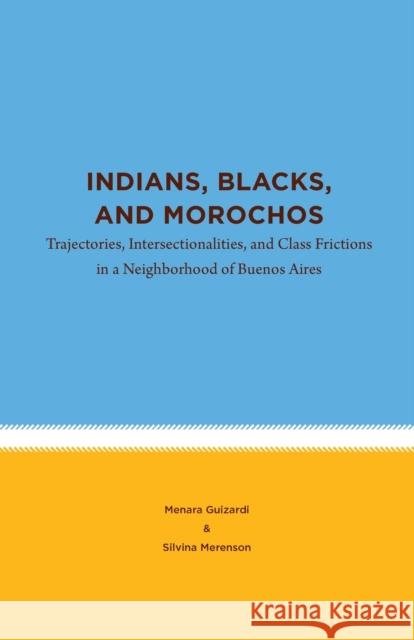 Indians, Blacks, and Morochos: Trajectories, Intersectionalities, and Class Frictions in a Neighborhood of Buenos Aires Menara Guizardi Silvina Merenson 9781469666440 University of North Carolina at Chapel Hill I