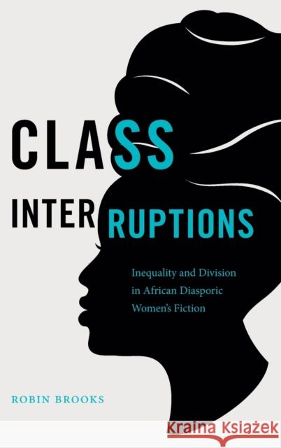 Class Interruptions: Inequality and Division in African Diasporic Women's Fiction Robin Brooks 9781469666464