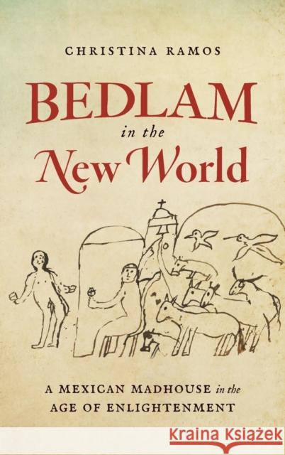 Bedlam in the New World: A Mexican Madhouse in the Age of Enlightenment Christina Ramos 9781469666563 University of North Carolina Press