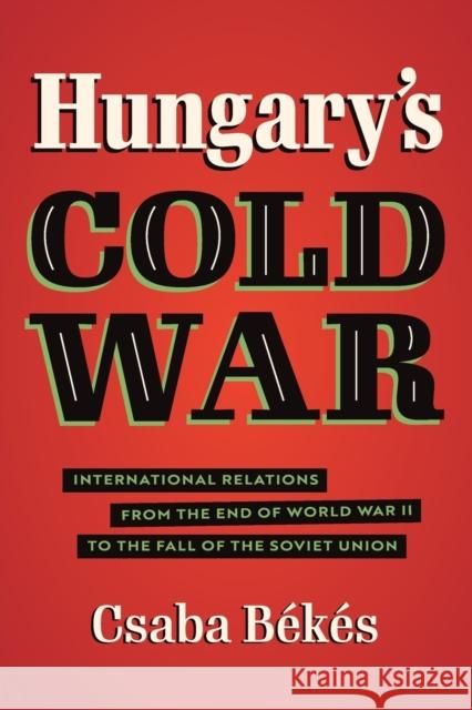 Hungary's Cold War: International Relations from the End of World War II to the Fall of the Soviet Union B 9781469667485 University of North Carolina Press