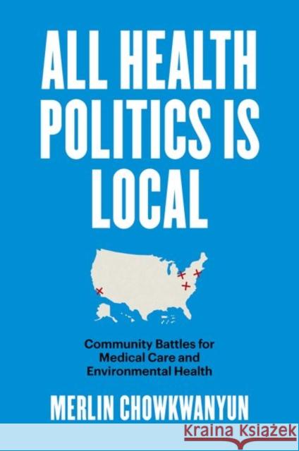 All Health Politics Is Local: Community Battles for Medical Care and Environmental Health Merlin Chowkwanyun 9781469667676 University of North Carolina Press