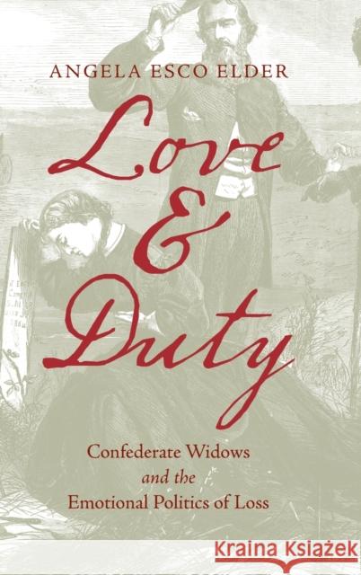 Love and Duty: Confederate Widows and the Emotional Politics of Loss Angela Esco Elder 9781469667737