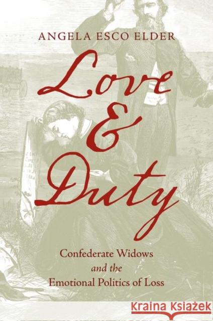 Love and Duty: Confederate Widows and the Emotional Politics of Loss Angela Esco Elder 9781469667744