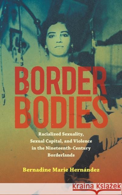 Border Bodies: Racialized Sexuality, Sexual Capital, and Violence in the Nineteenth-Century Borderlands Hern 9781469667881
