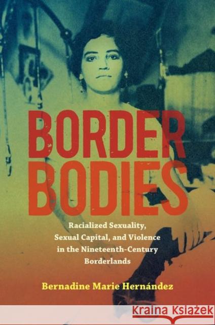 Border Bodies: Racialized Sexuality, Sexual Capital, and Violence in the Nineteenth-Century Borderlands Hern 9781469667898