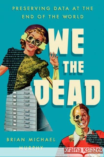 We the Dead: Preserving Data at the End of the World Brian Michael Murphy 9781469668284 University of North Carolina Press