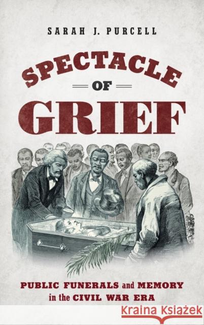 Spectacle of Grief: Public Funerals and Memory in the Civil War Era Sarah J. Purcell 9781469668321