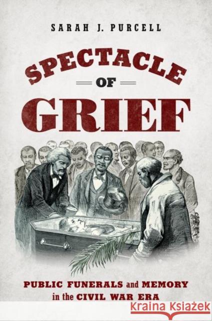 Spectacle of Grief: Public Funerals and Memory in the Civil War Era Sarah J. Purcell 9781469668338