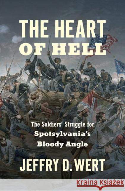 The Heart of Hell: The Soldiers' Struggle for Spotsylvania's Bloody Angle Jeffry D. Wert 9781469668420