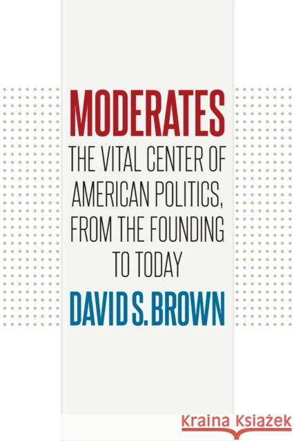 Moderates: The Vital Center of American Politics, from the Founding to Today David S. Brown 9781469668659 University of North Carolina Press