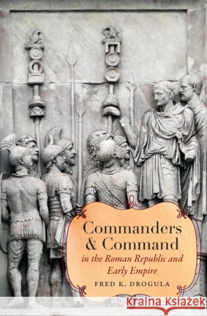 Commanders and Command in the Roman Republic and Early Empire Fred K. Drogula 9781469668680 University of North Carolina Press