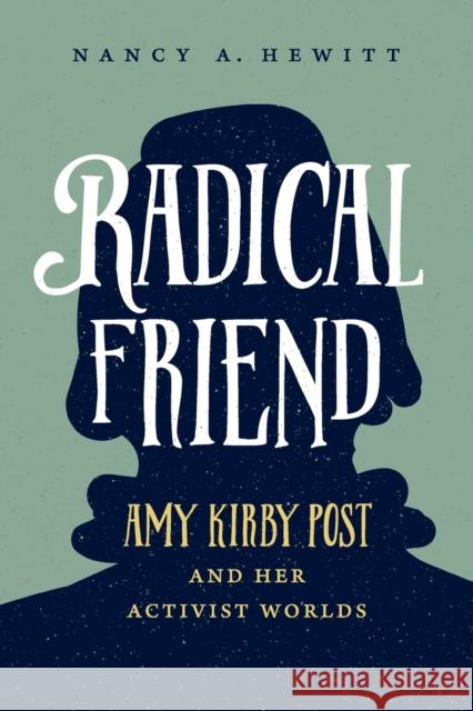 Radical Friend: Amy Kirby Post and Her Activist Worlds Nancy A. Hewitt 9781469668727