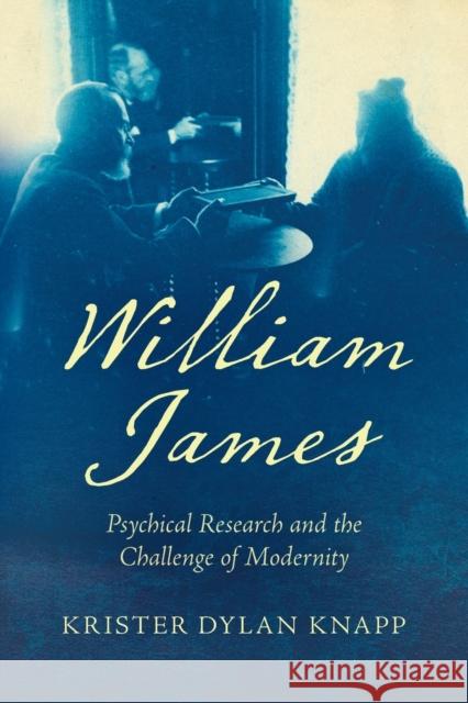 William James: Psychical Research and the Challenge of Modernity Krister Dylan Knapp 9781469668758 University of North Carolina Press