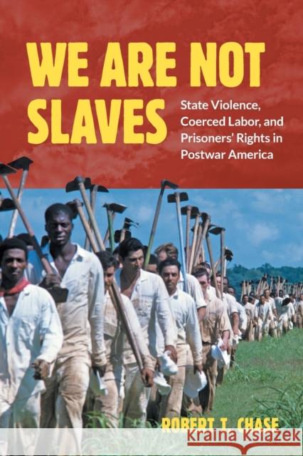 We Are Not Slaves: State Violence, Coerced Labor, and Prisoners' Rights in Postwar America Robert T. Chase 9781469669311