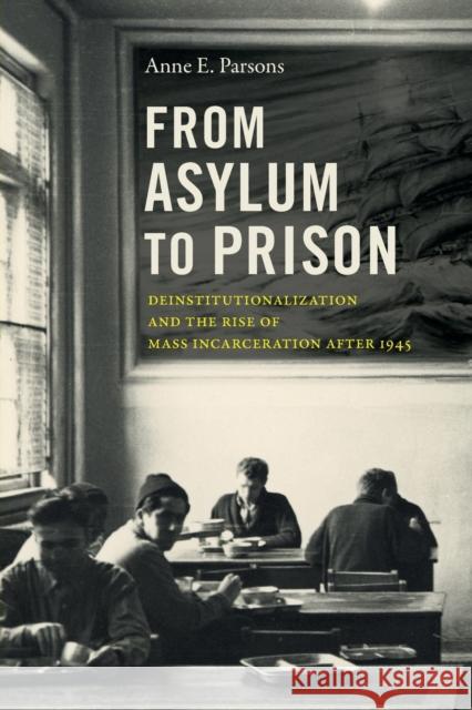From Asylum to Prison: Deinstitutionalization and the Rise of Mass Incarceration after 1945 Parsons, Anne E. 9781469669472 University of North Carolina Press